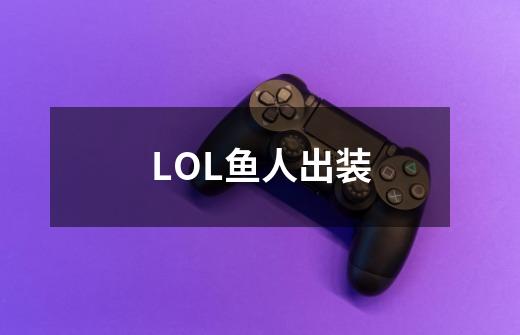 LOL鱼人出装-第1张-游戏信息-龙启网