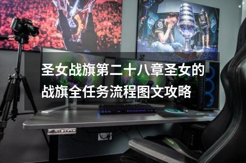 圣女战旗第二十八章圣女的战旗全任务流程图文攻略-第1张-游戏信息-龙启网
