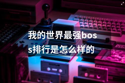 我的世界最强boss排行是怎么样的-第1张-游戏信息-龙启网