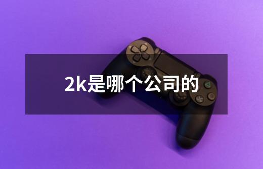 2k是哪个公司的-第1张-游戏信息-龙启网