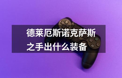 德莱厄斯诺克萨斯之手出什么装备-第1张-游戏信息-龙启网