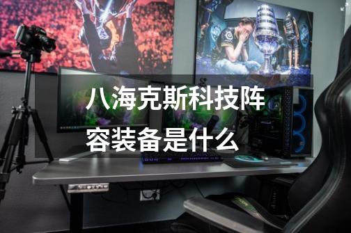 八海克斯科技阵容装备是什么-第1张-游戏信息-龙启网