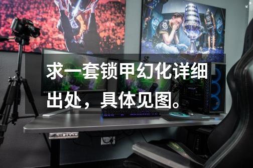 求一套锁甲幻化详细出处,具体见图。-第1张-游戏信息-龙启网