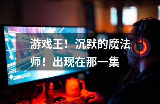 游戏王!沉默的魔法师!出现在那一集-第1张-游戏信息-龙启网