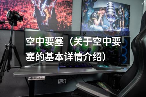 空中要塞(关于空中要塞的基本详情介绍)-第1张-游戏信息-龙启网