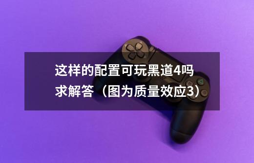 这样的配置可玩黑道4吗 求解答（图为质量效应3）-第1张-游戏信息-龙启网