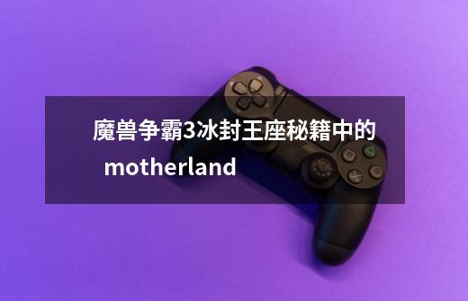 魔兽争霸3冰封王座秘籍中的  motherland-第1张-游戏信息-龙启网