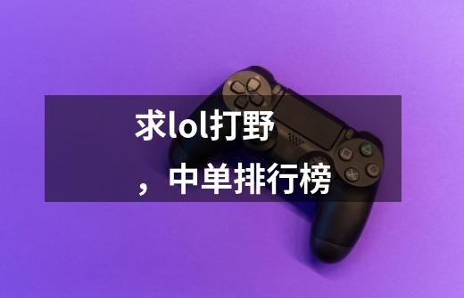 求lol打野,中单排行榜-第1张-游戏信息-龙启网