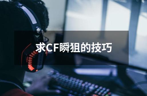 求CF瞬狙的技巧-第1张-游戏信息-龙启网