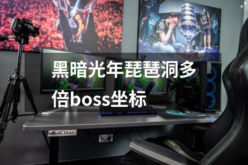 黑暗光年琵琶洞多倍boss坐标-第1张-游戏信息-龙启网