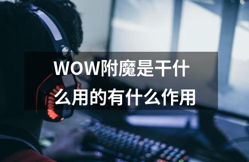 WOW附魔是干什么用的有什么作用-第1张-游戏信息-龙启网