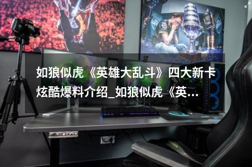 如狼似虎《英雄大乱斗》四大新卡炫酷爆料介绍_如狼似虎《英雄大乱斗》四大新卡炫酷爆料是什么-第1张-游戏信息-龙启网