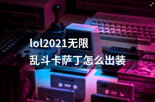 lol2021无限乱斗卡萨丁怎么出装-第1张-游戏信息-龙启网
