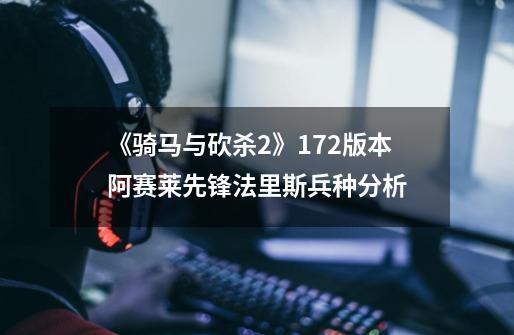 《骑马与砍杀2》1.7.2版本阿赛莱先锋法里斯兵种分析-第1张-游戏信息-龙启网