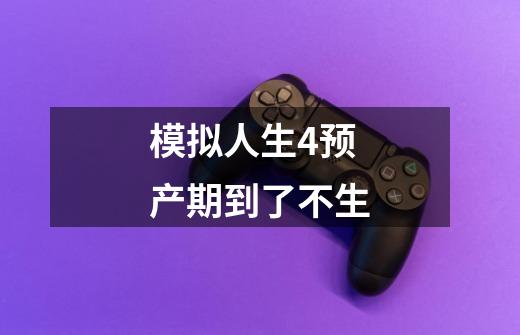 模拟人生4预产期到了不生-第1张-游戏信息-龙启网