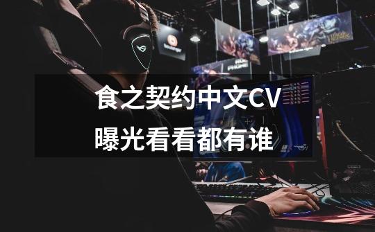 食之契约中文CV曝光看看都有谁-第1张-游戏信息-龙启网