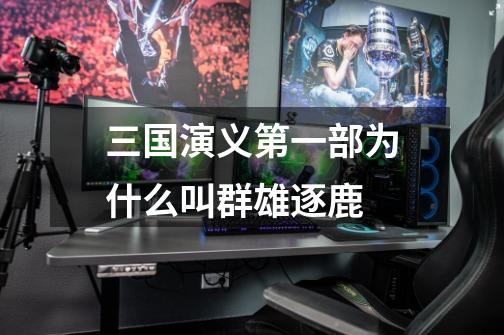 三国演义第一部为什么叫群雄逐鹿-第1张-游戏信息-龙启网