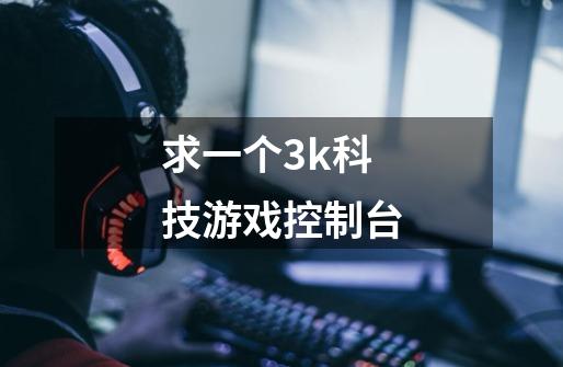 求一个3k科技游戏控制台-第1张-游戏信息-龙启网