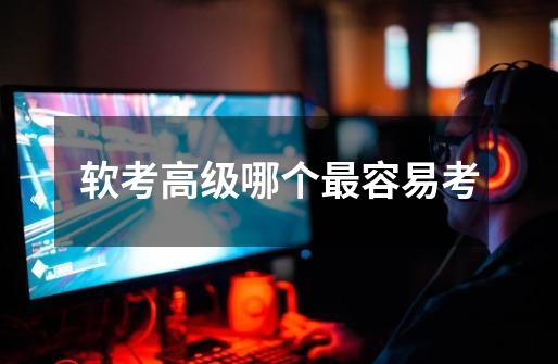 软考高级哪个最容易考-第1张-游戏信息-龙启网