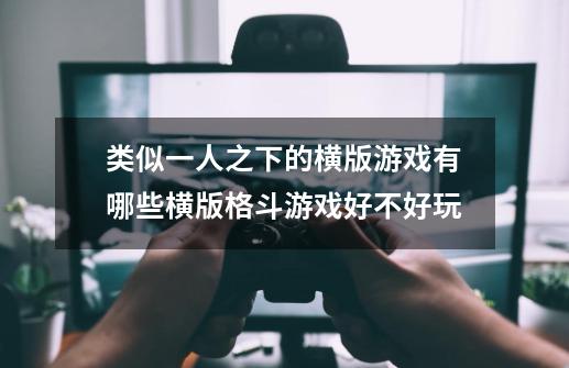 类似一人之下的横版游戏有哪些横版格斗游戏好不好玩-第1张-游戏信息-龙启网