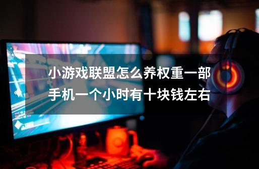 小游戏联盟怎么养权重一部手机一个小时有十块钱左右-第1张-游戏信息-龙启网