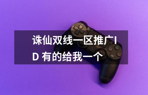 诛仙双线一区推广ID 有的给我一个-第1张-游戏信息-龙启网