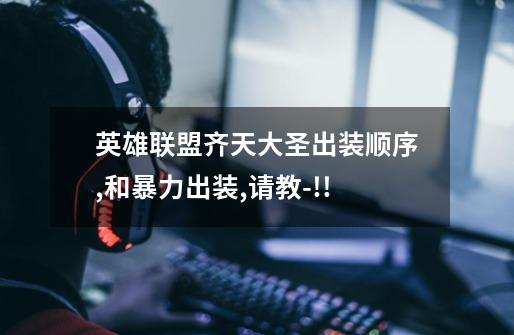 英雄联盟齐天大圣出装顺序,和暴力出装,请教-!!-第1张-游戏信息-龙启网