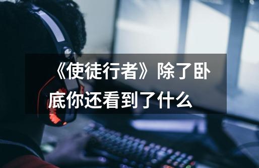 《使徒行者》除了卧底你还看到了什么-第1张-游戏信息-龙启网