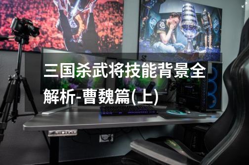 三国杀武将技能背景全解析-曹魏篇(上)-第1张-游戏信息-龙启网