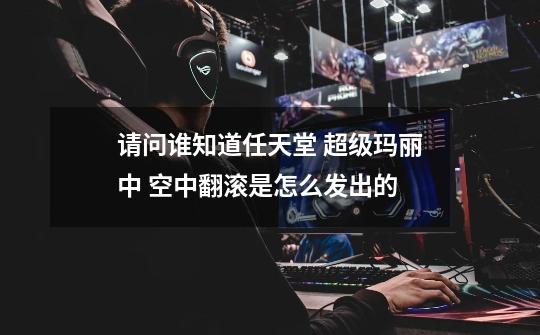请问谁知道任天堂 超级玛丽中 空中翻滚是怎么发出的-第1张-游戏信息-龙启网