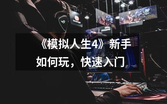 《模拟人生4》新手如何玩,快速入门-第1张-游戏信息-龙启网