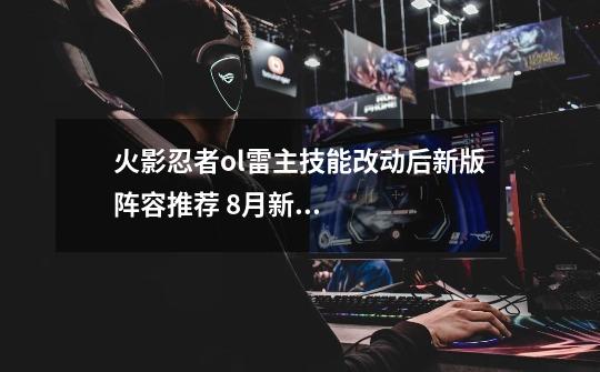 火影忍者ol雷主技能改动后新版阵容推荐 8月新版本雷主新思路详解-第1张-游戏信息-龙启网