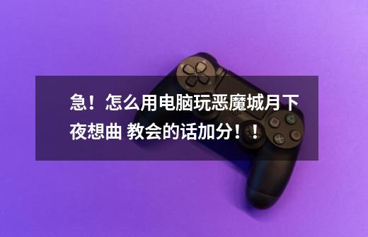 急！怎么用电脑玩恶魔城月下夜想曲 教会的话加分！！-第1张-游戏信息-龙启网