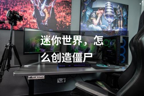 迷你世界，怎么创造僵尸-第1张-游戏信息-龙启网