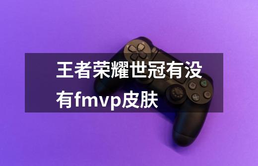 王者荣耀世冠有没有fmvp皮肤-第1张-游戏信息-龙启网