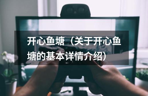 开心鱼塘(关于开心鱼塘的基本详情介绍)-第1张-游戏信息-龙启网