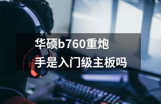 华硕b760重炮手是入门级主板吗-第1张-游戏信息-龙启网