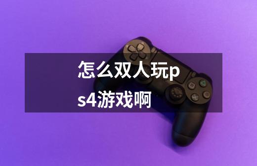 怎么双人玩ps4游戏啊-第1张-游戏信息-龙启网