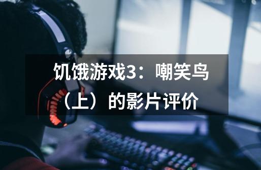 饥饿游戏3:嘲笑鸟(上)的影片评价-第1张-游戏信息-龙启网