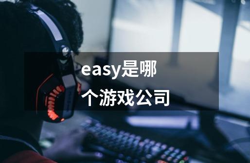 easy是哪个游戏公司-第1张-游戏信息-龙启网