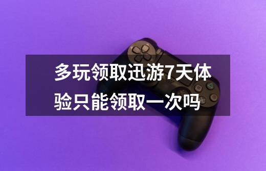 多玩领取迅游7天体验只能领取一次吗-第1张-游戏信息-龙启网