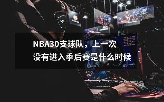 NBA30支球队,上一次没有进入季后赛是什么时候-第1张-游戏信息-龙启网