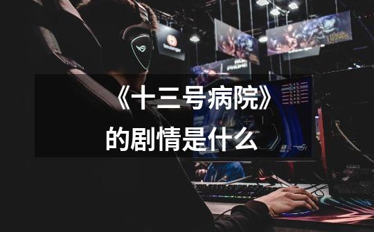 《十三号病院》的剧情是什么-第1张-游戏信息-龙启网