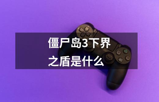 僵尸岛3下界之盾是什么-第1张-游戏信息-龙启网
