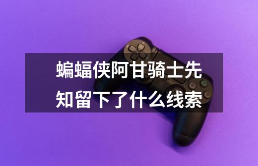 蝙蝠侠阿甘骑士先知留下了什么线索-第1张-游戏信息-龙启网