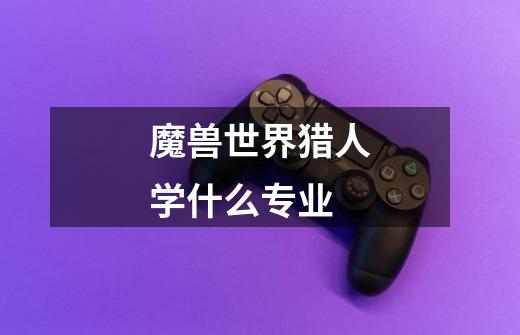 魔兽世界猎人学什么专业-第1张-游戏信息-龙启网
