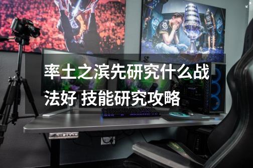率土之滨先研究什么战法好 技能研究攻略-第1张-游戏信息-龙启网