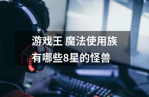 游戏王 魔法使用族有哪些8星的怪兽-第1张-游戏信息-龙启网