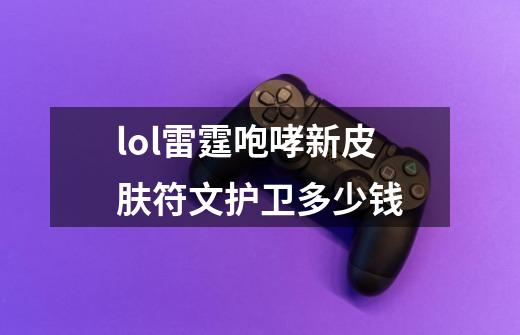 lol雷霆咆哮新皮肤符文护卫多少钱-第1张-游戏信息-龙启网