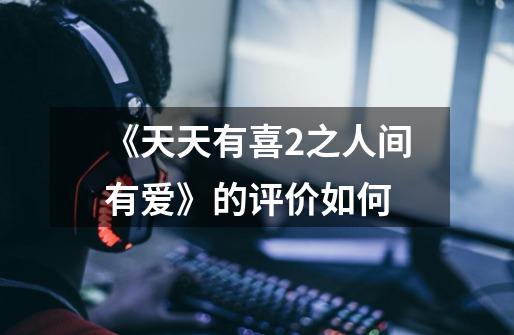 《天天有喜2之人间有爱》的评价如何-第1张-游戏信息-龙启网